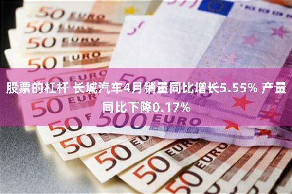 股票的杠杆 长城汽车4月销量同比增长5.55% 产量同比下降0.17%