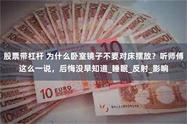 股票带杠杆 为什么卧室镜子不要对床摆放？听师傅这么一说，后悔没早知道_睡眠_反射_影响