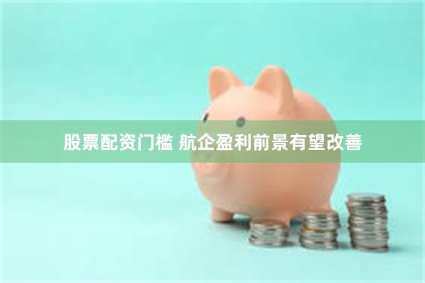 股票配资门槛 航企盈利前景有望改善