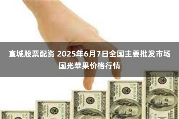 宣城股票配资 2025年6月7日全国主要批发市场国光苹果价格行情