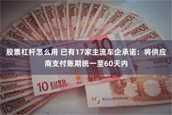 股票杠杆怎么用 已有17家主流车企承诺：将供应商支付账期统一至60天内