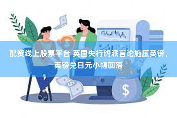配资线上股票平台 英国央行鸽派言论施压英镑，英镑兑日元小幅回落