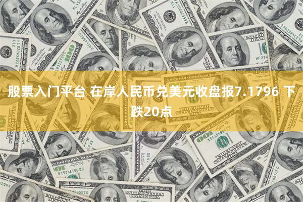 股票入门平台 在岸人民币兑美元收盘报7.1796 下跌20点
