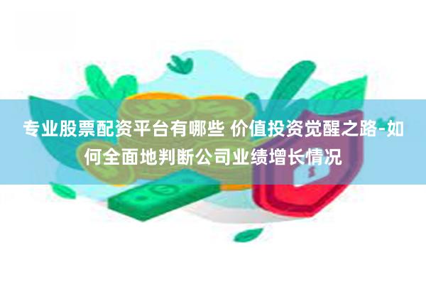 专业股票配资平台有哪些 价值投资觉醒之路-如何全面地判断公司业绩增长情况