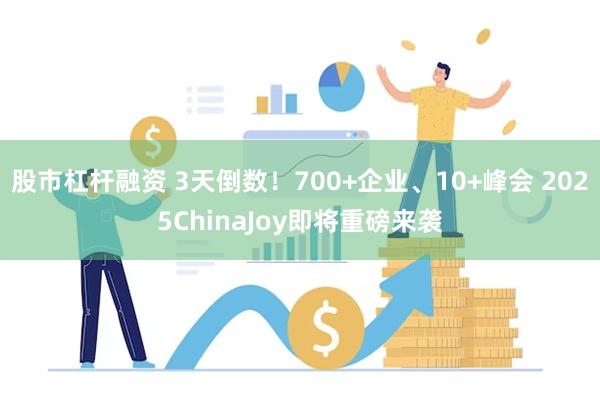 股市杠杆融资 3天倒数！700+企业、10+峰会 2025ChinaJoy即将重磅来袭