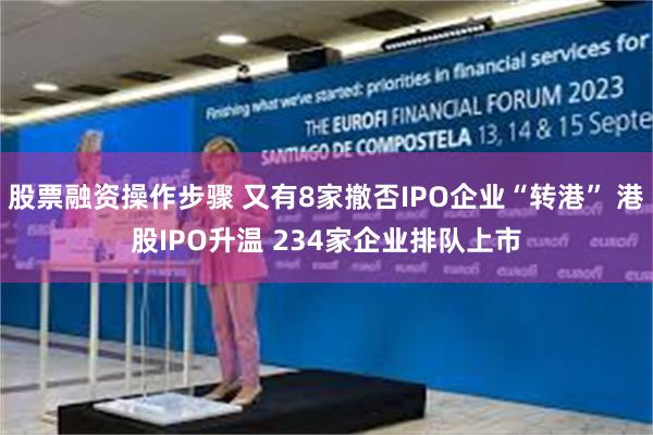 股票融资操作步骤 又有8家撤否IPO企业“转港” 港股IPO升温 234家企业排队上市