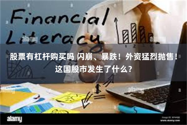 股票有杠杆购买吗 闪崩、暴跌！外资猛烈抛售！这国股市发生了什么？