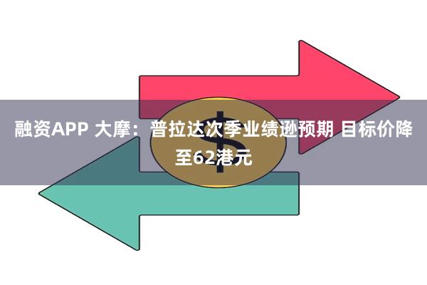 融资APP 大摩：普拉达次季业绩逊预期 目标价降至62港元
