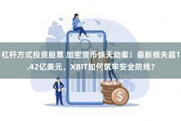 杠杆方式投资股票 加密货币惊天劫案！最新损失超1.42亿美元，XBIT如何筑牢安全防线？