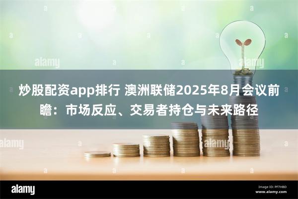 炒股配资app排行 澳洲联储2025年8月会议前瞻：市场反应、交易者持仓与未来路径