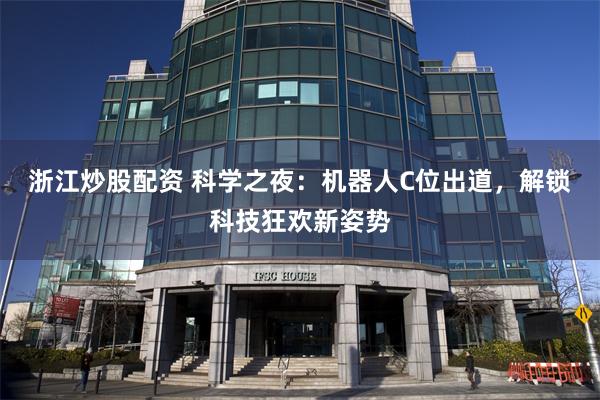 浙江炒股配资 科学之夜：机器人C位出道，解锁科技狂欢新姿势