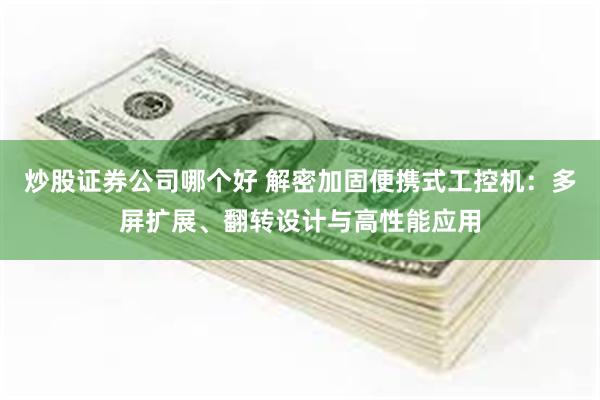 炒股证券公司哪个好 解密加固便携式工控机：多屏扩展、翻转设计与高性能应用