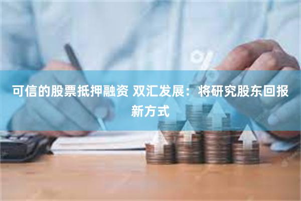 可信的股票抵押融资 双汇发展:将研究股东回报新方式