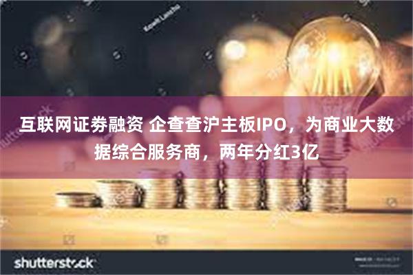 互联网证劵融资 企查查沪主板IPO，为商业大数据综合服务商，两年分红3亿