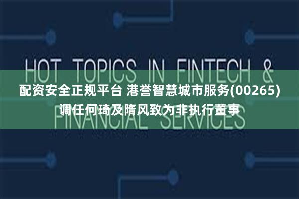 配资安全正规平台 港誉智慧城市服务(00265)调任何琦及隋风致为非执行董事