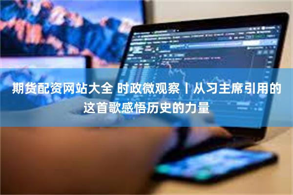 期货配资网站大全 时政微观察丨从习主席引用的这首歌感悟历史的力量