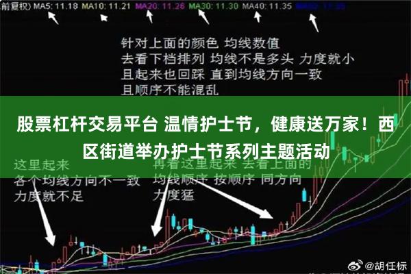 股票杠杆交易平台 温情护士节，健康送万家！西区街道举办护士节系列主题活动