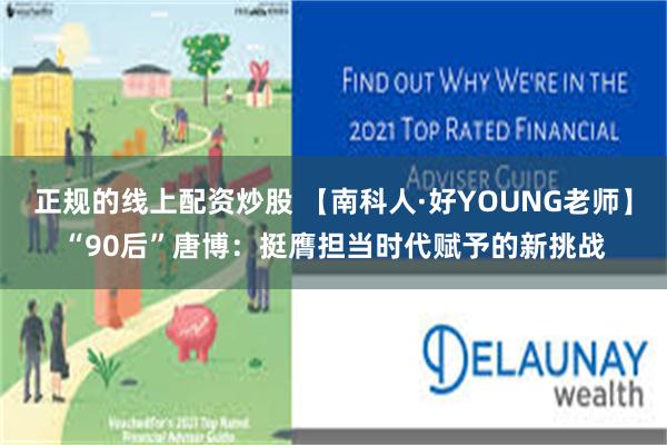 正规的线上配资炒股 【南科人·好YOUNG老师】“90后”唐博：挺膺担当时代赋予的新挑战