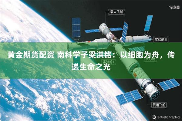 黄金期货配资 南科学子梁洪铭：以细胞为舟，传递生命之光