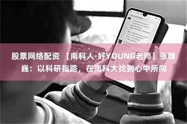 股票网络配资 【南科人·好YOUNG老师】张锋巍：以科研指路，在南科大找到心中所向