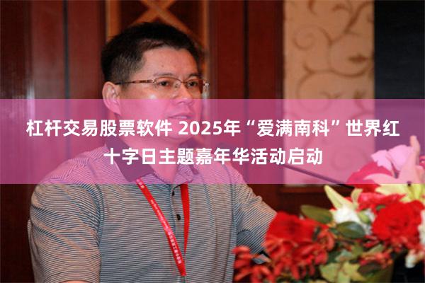 杠杆交易股票软件 2025年“爱满南科”世界红十字日主题嘉年华活动启动
