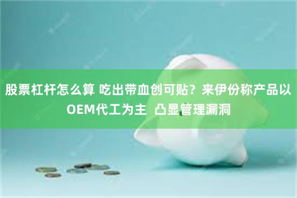 股票杠杆怎么算 吃出带血创可贴？来伊份称产品以OEM代工为主  凸显管理漏洞