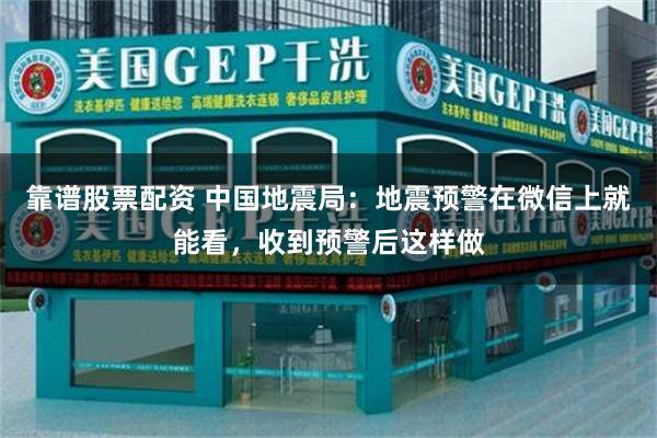 靠谱股票配资 中国地震局:地震预警在微信上就能看,收到预警后这样做