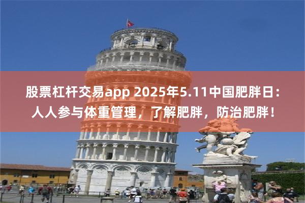 股票杠杆交易app 2025年5.11中国肥胖日：人人参与体重管理，了解肥胖，防治肥胖！
