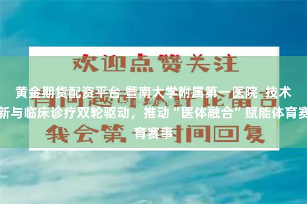 黄金期货配资平台 暨南大学附属第一医院  技术革新与临床诊疗双轮驱动，推动“医体融合”赋能体育赛事