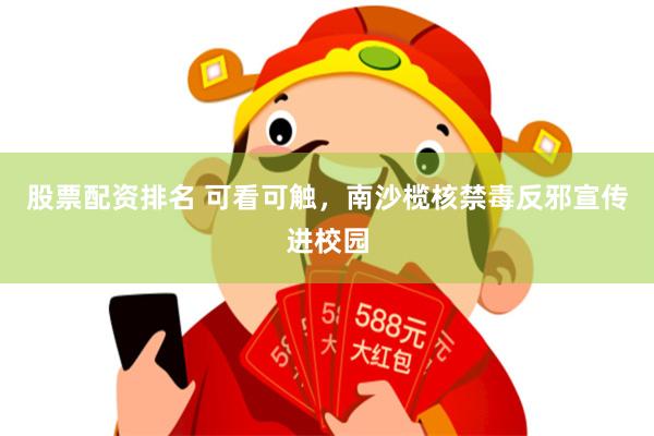 股票配资排名 可看可触，南沙榄核禁毒反邪宣传进校园