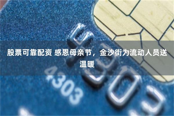 股票可靠配资 感恩母亲节,金沙街为流动人员送温暖