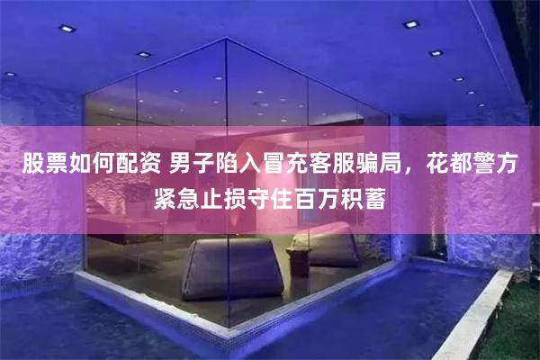 股票如何配资 男子陷入冒充客服骗局，花都警方紧急止损守住百万积蓄