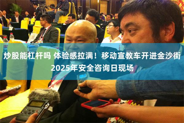 炒股能杠杆吗 体验感拉满！移动宣教车开进金沙街2025年安全咨询日现场