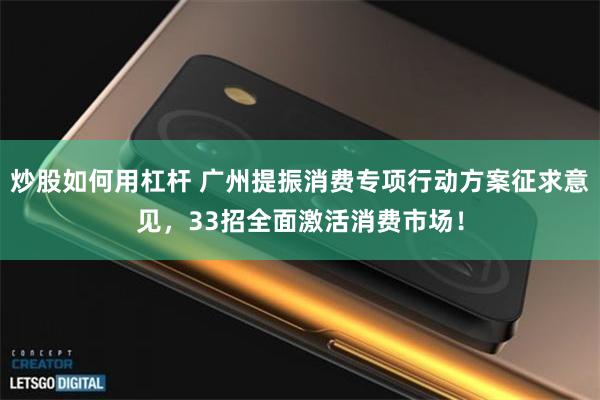炒股如何用杠杆 广州提振消费专项行动方案征求意见，33招全面激活消费市场！