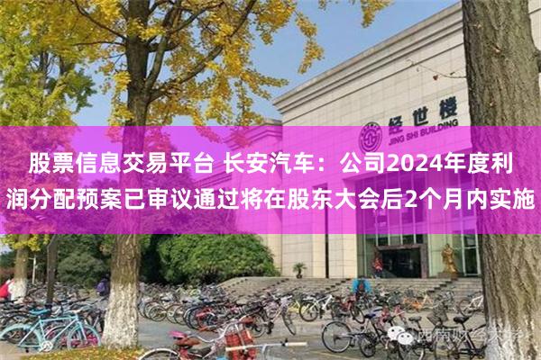 股票信息交易平台 长安汽车：公司2024年度利润分配预案已审议通过将在股东大会后2个月内实施