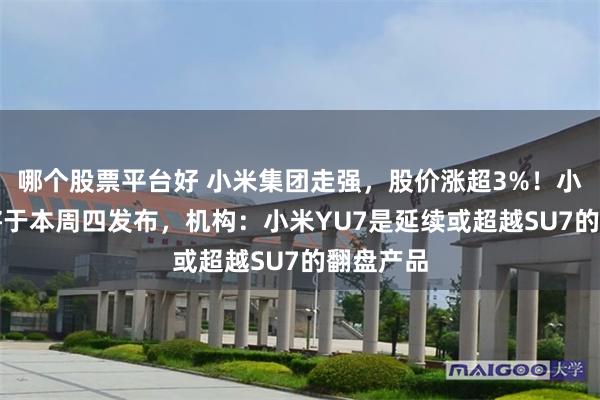 哪个股票平台好 小米集团走强，股价涨超3%！小米YU7将于本周四发布，机构：小米YU7是延续或超越SU7的翻盘产品