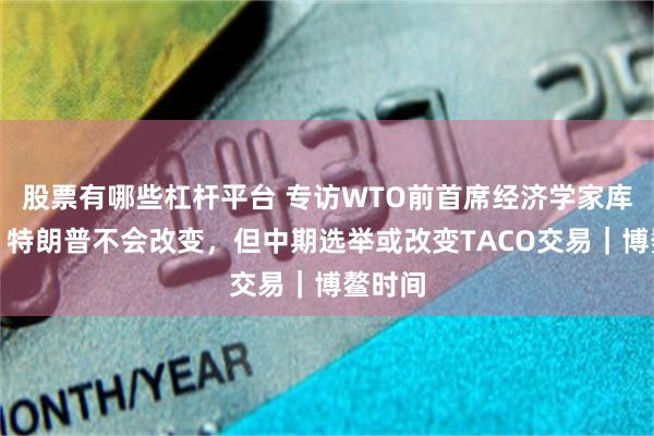 股票有哪些杠杆平台 专访WTO前首席经济学家库普曼：特朗普不会改变，但中期选举或改变TACO交易｜博鳌时间