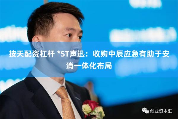 按天配资杠杆 *ST声迅:收购中辰应急有助于安消一体化布局