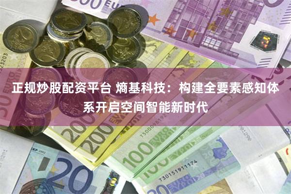 正规炒股配资平台 熵基科技:构建全要素感知体系开启空间智能新时代