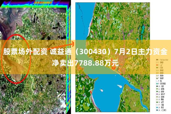 股票场外配资 诚益通（300430）7月2日主力资金净卖出7788.88万元