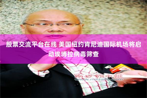 股票交流平台在线 美国纽约肯尼迪国际机场将启动埃博拉病毒筛查