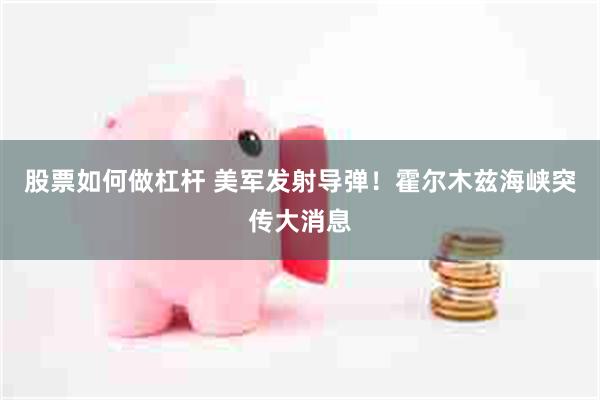 股票如何做杠杆 美军发射导弹！霍尔木兹海峡突传大消息