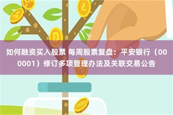如何融资买入股票 每周股票复盘：平安银行（000001）修订多项管理办法及关联交易公告