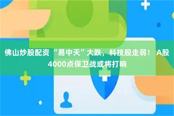 佛山炒股配资 “易中天”大跌，科技股走弱！ A股4000点保卫战或将打响