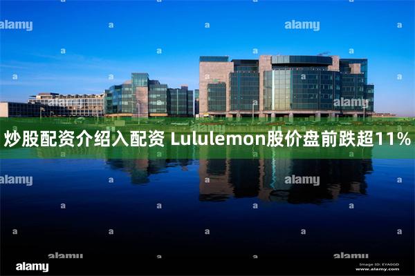 炒股配资介绍入配资 Lululemon股价盘前跌超11%