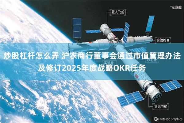 炒股杠杆怎么弄 沪农商行董事会通过市值管理办法及修订2025年度战略OKR任务