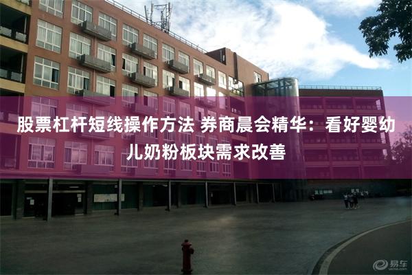 股票杠杆短线操作方法 券商晨会精华：看好婴幼儿奶粉板块需求改善