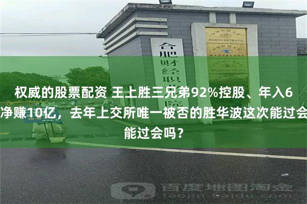 权威的股票配资 王上胜三兄弟92%控股、年入65亿净赚10亿，去年上交所唯一被否的胜华波这次能过会吗？