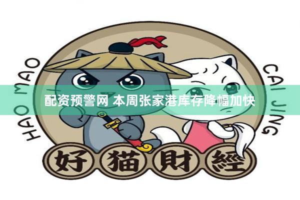 配资预警网 本周张家港库存降幅加快