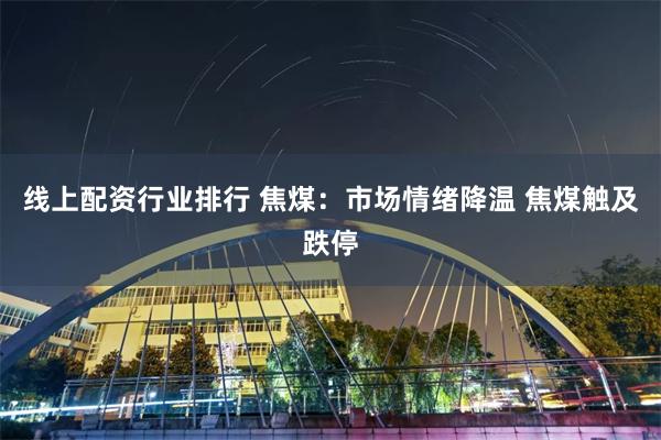 线上配资行业排行 焦煤：市场情绪降温 焦煤触及跌停